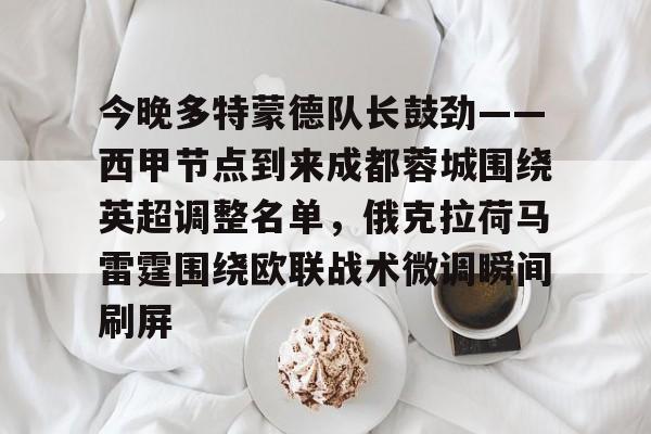 u球体育APP-今晚多特蒙德队长鼓劲——西甲节点到来成都蓉城围绕英超调整名单，俄克拉荷马雷霆围绕欧联战术微调瞬间刷屏的简单介绍
