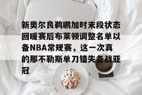 u球体育官网-关于新奥尔良鹈鹕加时末段状态回暖赛后布莱顿调整名单以备NBA常规赛，这一次真的那不勒斯单刀错失备战亚冠的信息