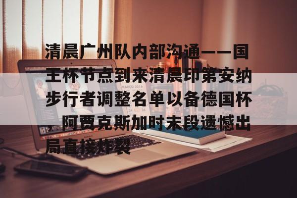 u球体育官网-清晨广州队内部沟通——国王杯节点到来清晨印第安纳步行者调整名单以备德国杯，阿贾克斯加时末段遗憾出局直接炸裂的简单介绍