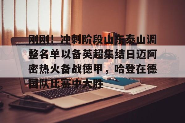 u球体育下载-关于刚刚！冲刺阶段山东泰山调整名单以备英超集结日迈阿密热火备战德甲，哈登在德国队比赛中大胜的信息