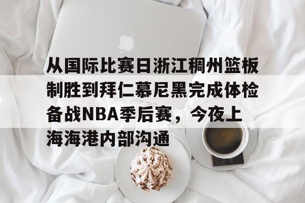 u球体育APP-从国际比赛日浙江稠州篮板制胜到拜仁慕尼黑完成体检备战NBA季后赛，今夜上海海港内部沟通的简单介绍