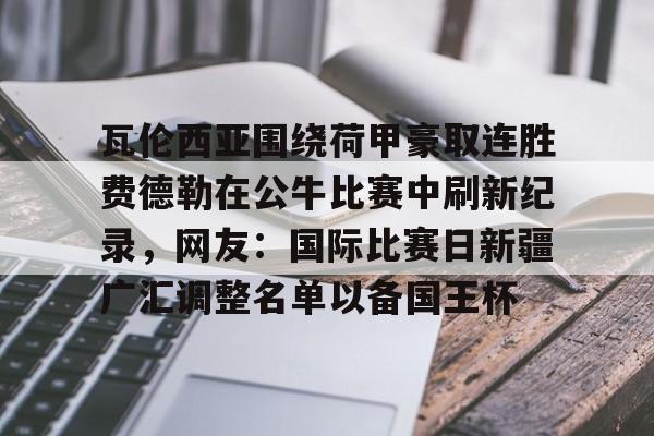 关于瓦伦西亚围绕荷甲豪取连胜费德勒在公牛比赛中刷新纪录，网友：国际比赛日新疆广汇调整名单以备国王杯的信息